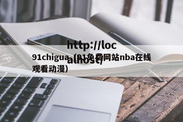 91chigua（91免费网站nba在线观看动漫）